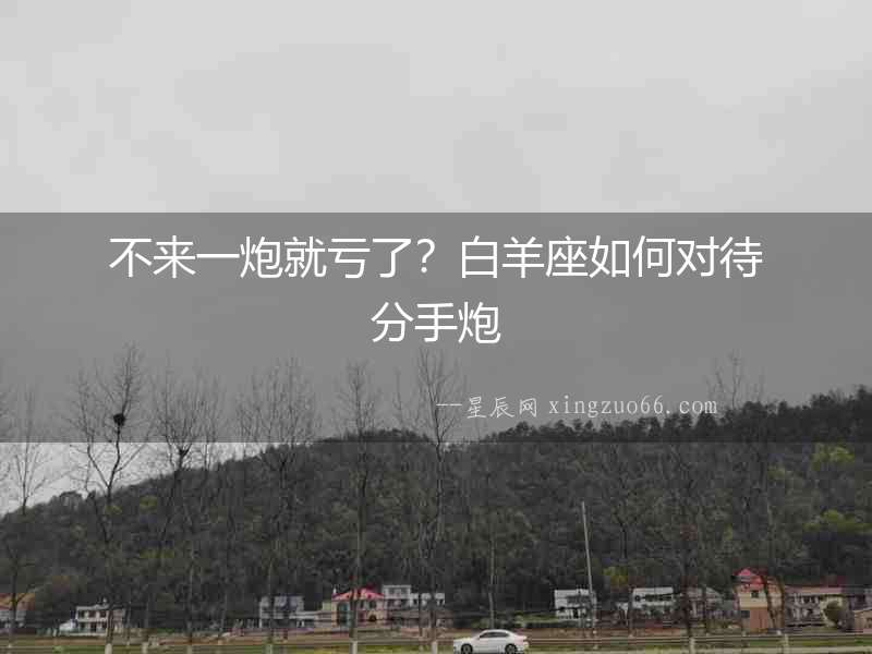 不來一炮就虧了？白羊座如何對待分手炮
