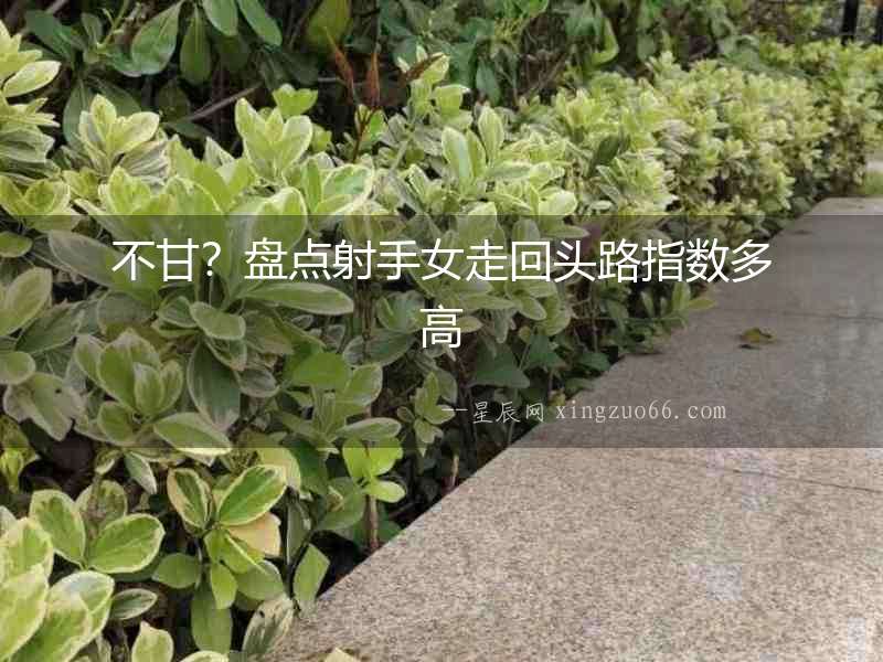 不甘？盤點(diǎn)射手女走回頭路指數(shù)多高