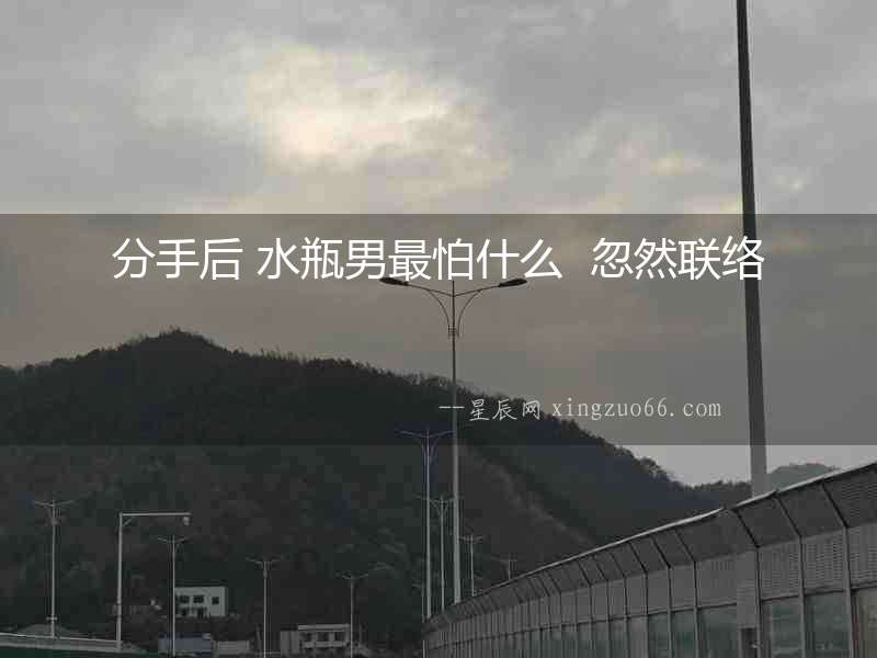 分手后 水瓶男最怕什么  忽然聯(lián)絡