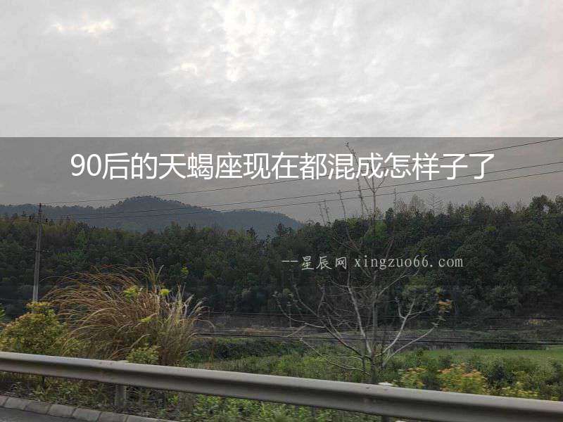 90后的天蝎座現(xiàn)在都混成怎樣子了