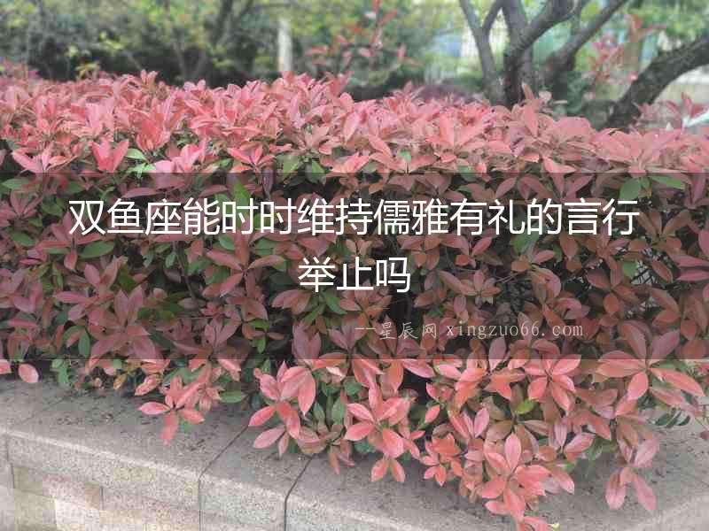 雙魚座能時時維持儒雅有禮的言行舉止嗎