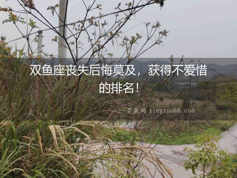 雙魚座喪失后悔莫及，獲得不愛惜的排名！