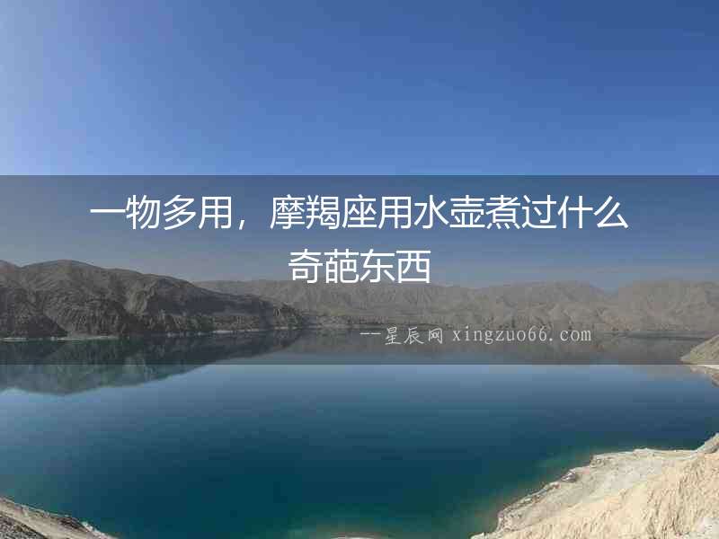 一物多用，摩羯座用水壺煮過什么奇葩東西