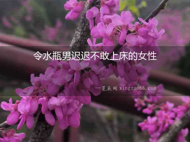 令水瓶男遲遲不敢上床的女性