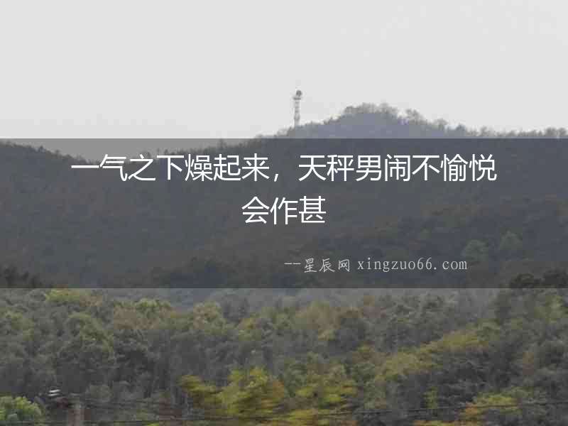 一氣之下燥起來，天秤男鬧不愉悅會作甚