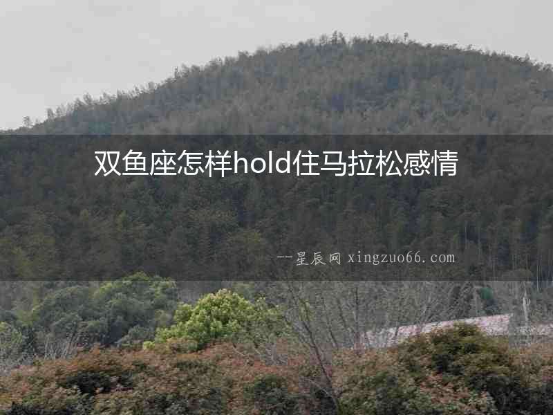 雙魚座怎樣hold住馬拉松感情