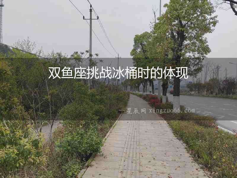 雙魚座挑戰(zhàn)冰桶時的體現(xiàn)
