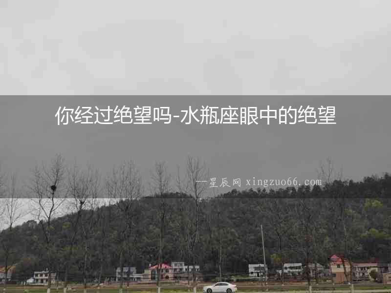你經過絕望嗎-水瓶座眼中的絕望