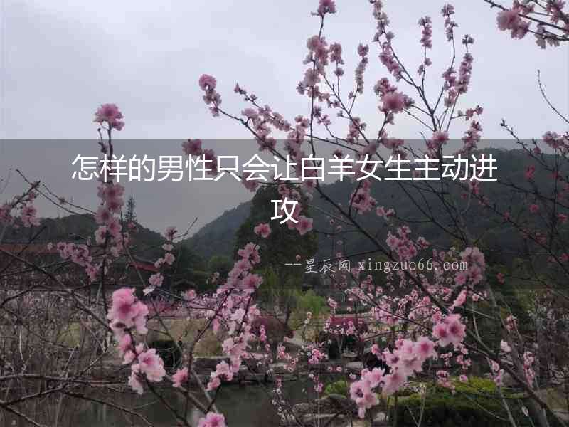怎樣的男性只會讓白羊女生主動進攻