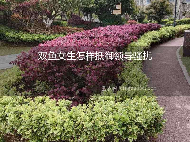 雙魚女生怎樣抵御領(lǐng)導(dǎo)騷擾