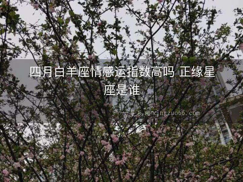 四月白羊座情感運(yùn)指數(shù)高嗎 正緣星座是誰
