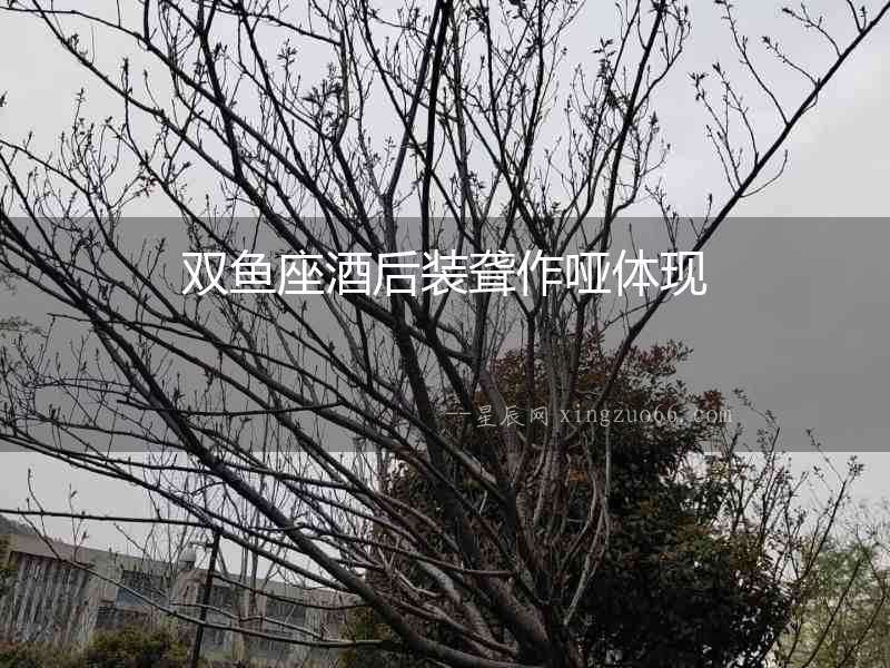 雙魚(yú)座酒后裝聾作啞體現(xiàn)