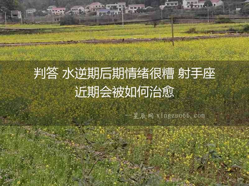 判答 水逆期后期情緒很糟 射手座近期會(huì)被如何治愈