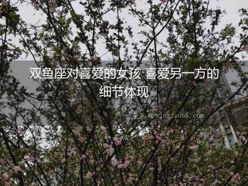 雙魚座對喜愛的女孩 喜愛另一方的細節體現