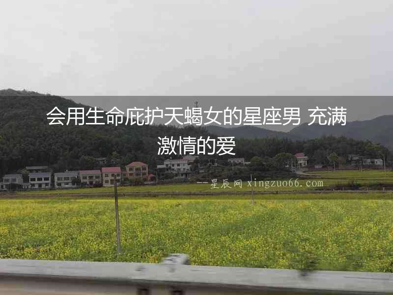 會用生命庇護天蝎女的星座男 充滿激情的愛