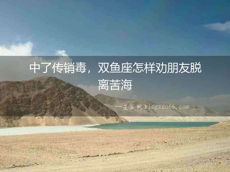 中了傳銷毒，雙魚座怎樣勸朋友脫離苦海