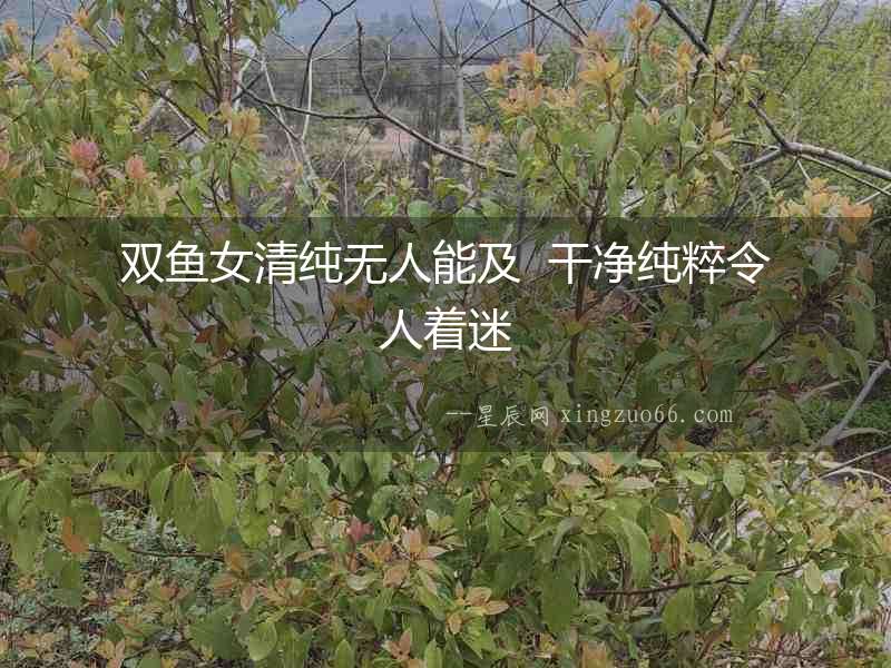 雙魚女清純無人能及  干凈純粹令人著迷