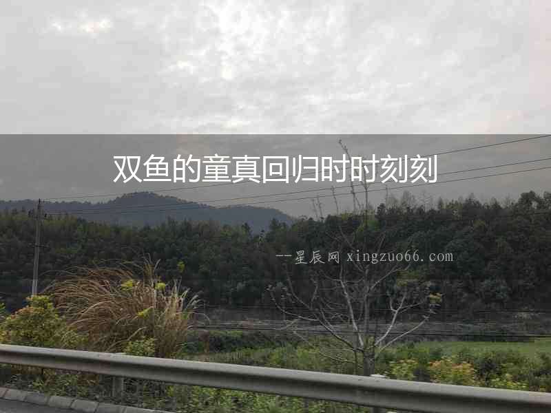 雙魚的童真回歸時(shí)時(shí)刻刻