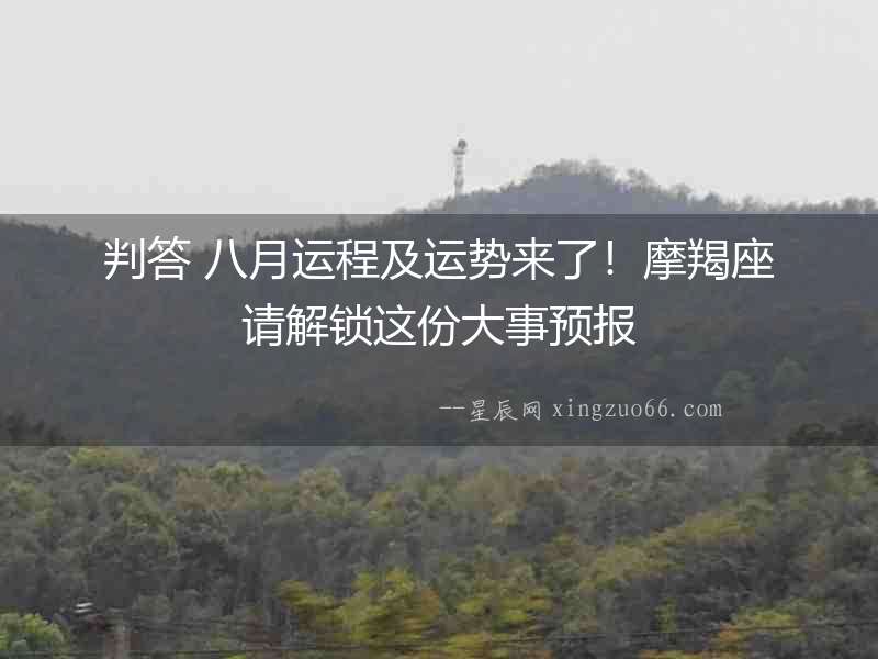 判答 八月運程及運勢來了！摩羯座請解鎖這份大事預報