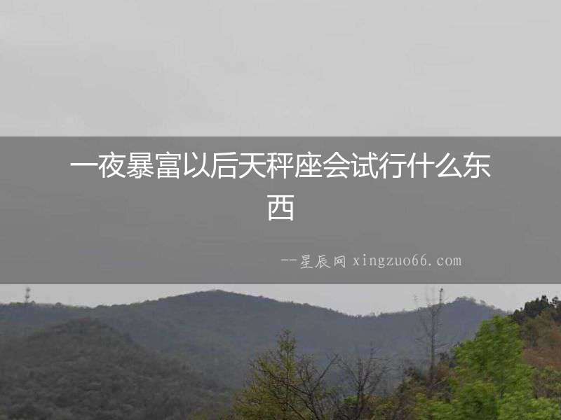 一夜暴富以后天秤座會試行什么東西