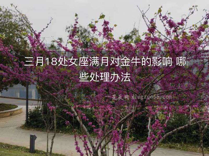 三月18處女座滿月對金牛的影響 哪些處理辦法
