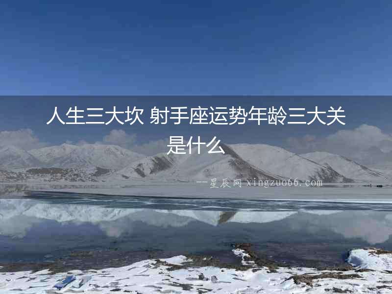 人生三大坎 射手座運勢年齡三大關是什么