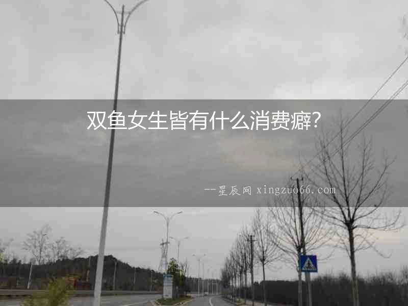 雙魚女生皆有什么消費(fèi)癖？
