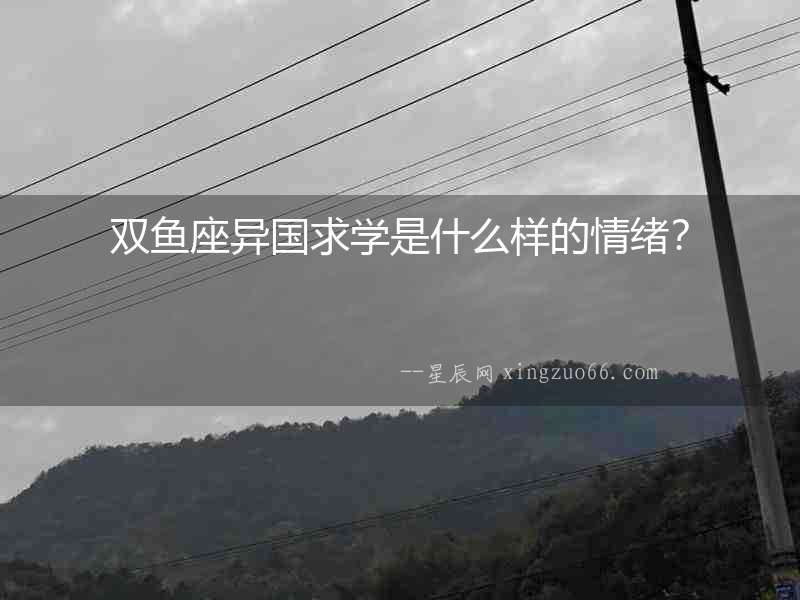 雙魚座異國求學是什么樣的情緒？