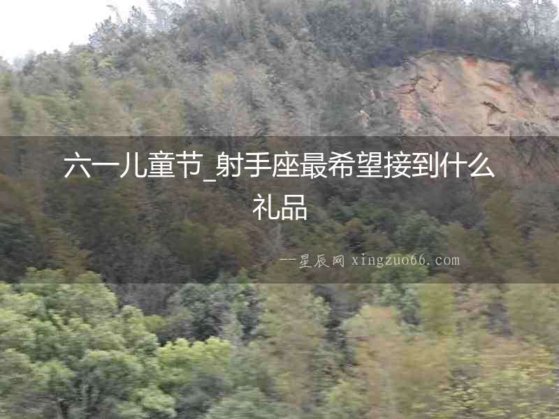六一兒童節_射手座最希望接到什么禮品