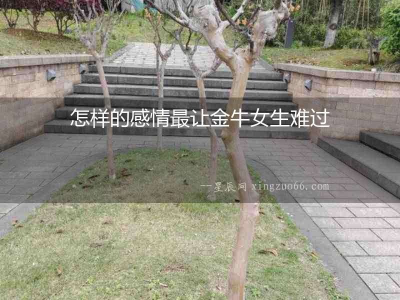 怎樣的感情最讓金牛女生難過