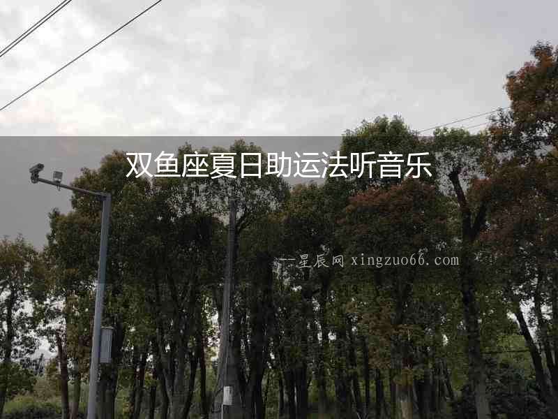 雙魚座夏日助運法聽音樂
