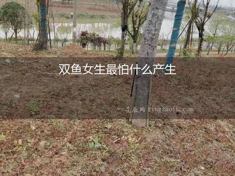 雙魚女生最怕什么產(chǎn)生