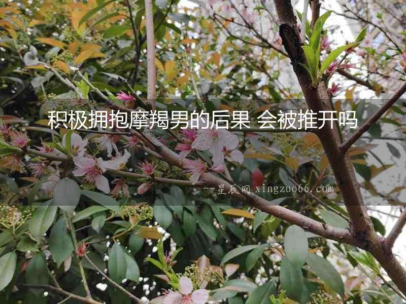 積極擁抱摩羯男的后果 會(huì)被推開嗎
