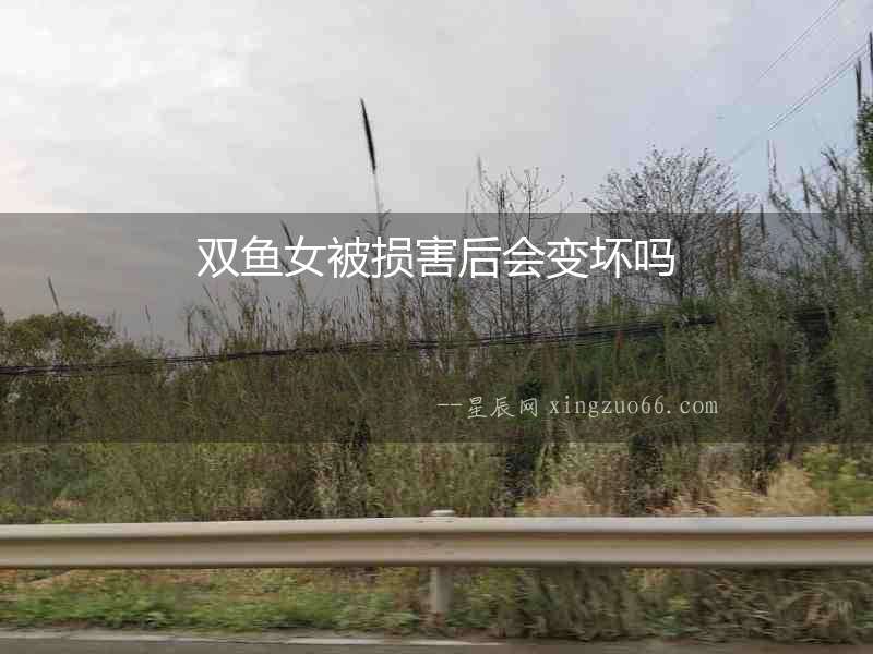 雙魚女被損害后會(huì)變壞嗎