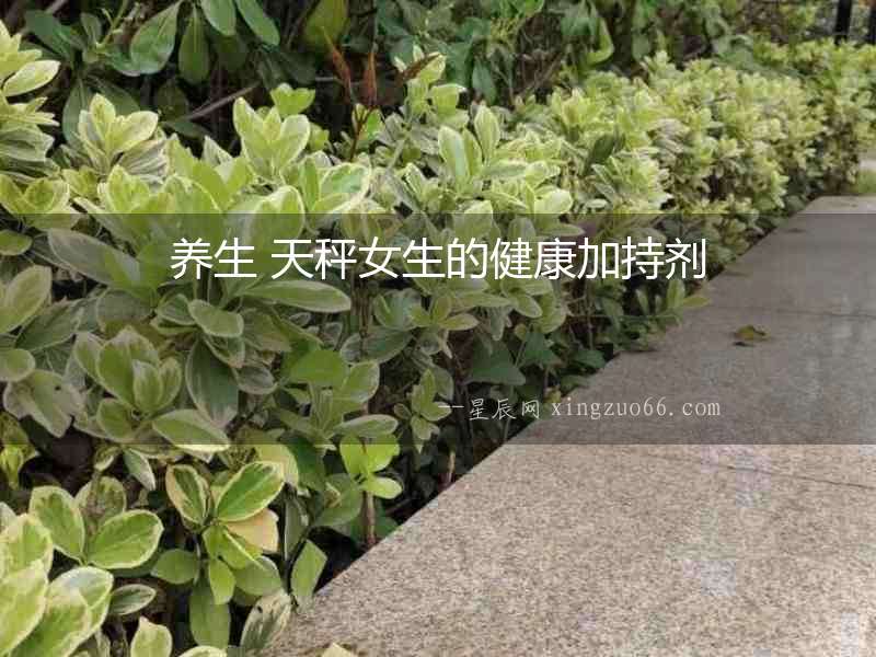養(yǎng)生 天秤女生的健康加持劑