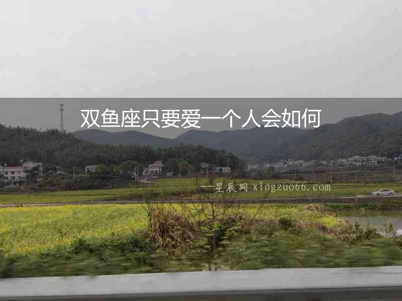 雙魚座只要愛一個(gè)人會(huì)如何