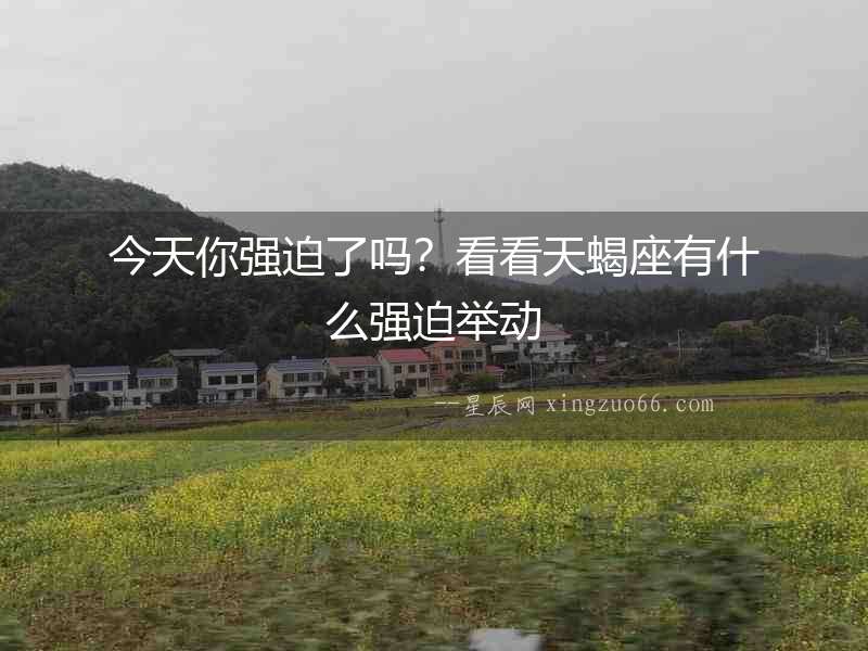 今天你強迫了嗎？看看天蝎座有什么強迫舉動