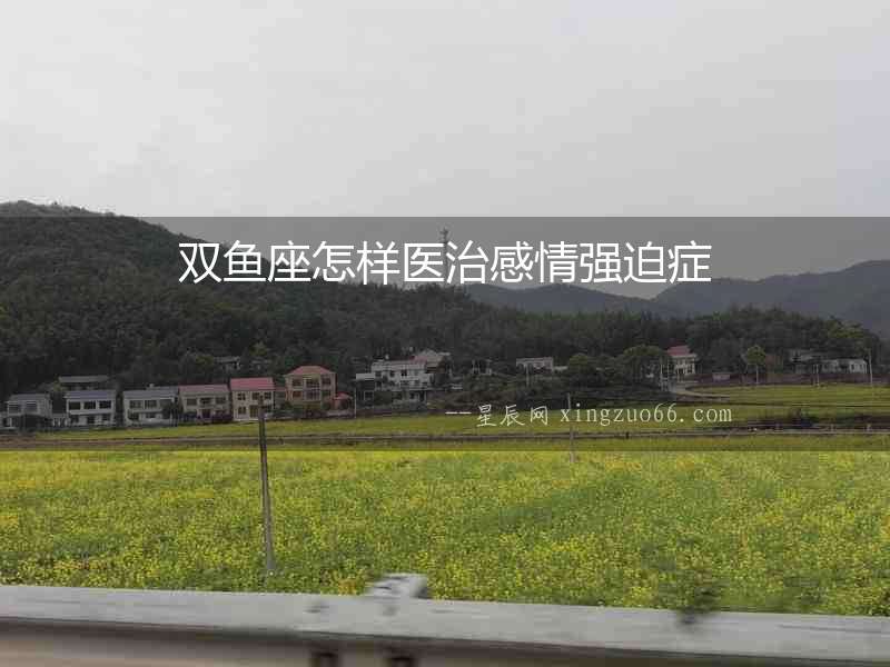 雙魚座怎樣醫治感情強迫癥