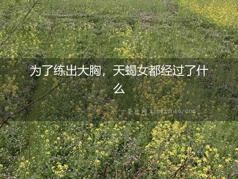 為了練出大胸，天蝎女都經過了什么