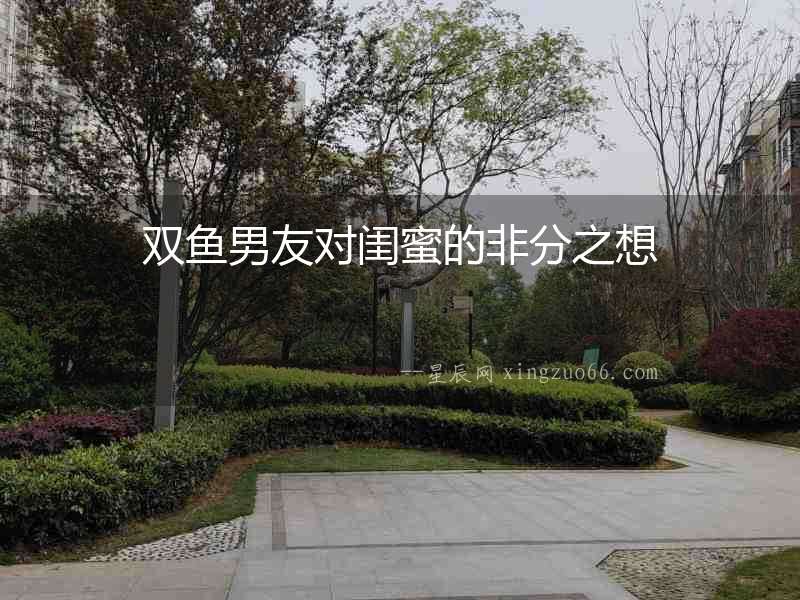 雙魚男友對閨蜜的非分之想