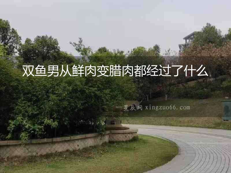 雙魚男從鮮肉變臘肉都經(jīng)過了什么