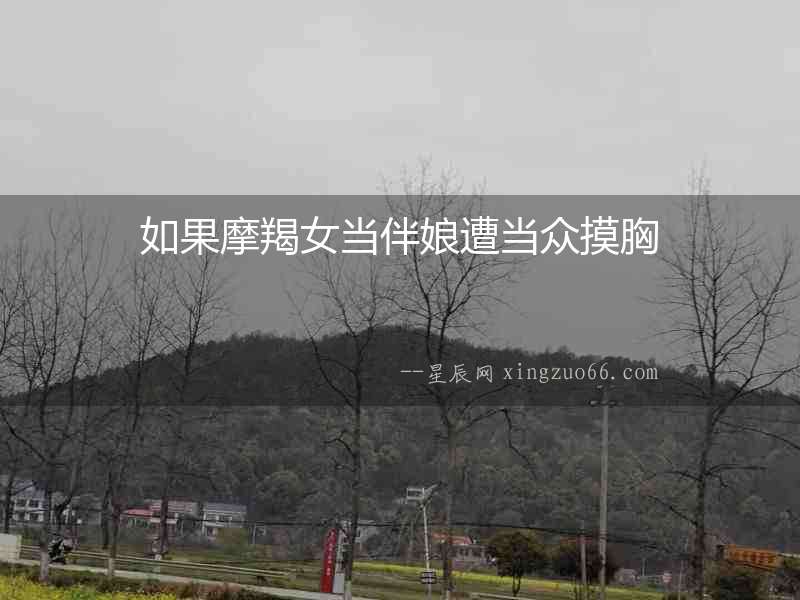 如果摩羯女當伴娘遭當眾摸胸