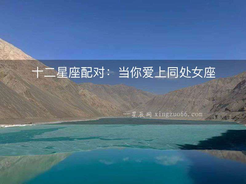 十二星座配對：當(dāng)你愛上同處女座
