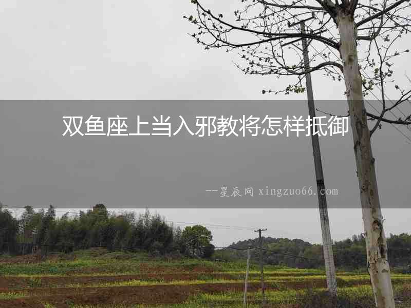 雙魚座上當入邪教將怎樣抵御