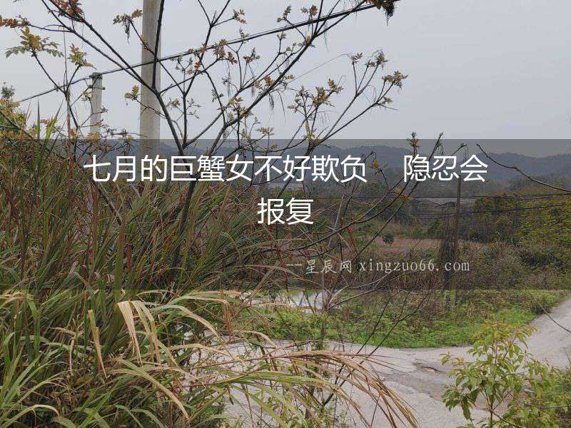 七月的巨蟹女不好欺負(fù)    隱忍會報復(fù)