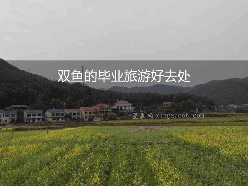 雙魚的畢業(yè)旅游好去處