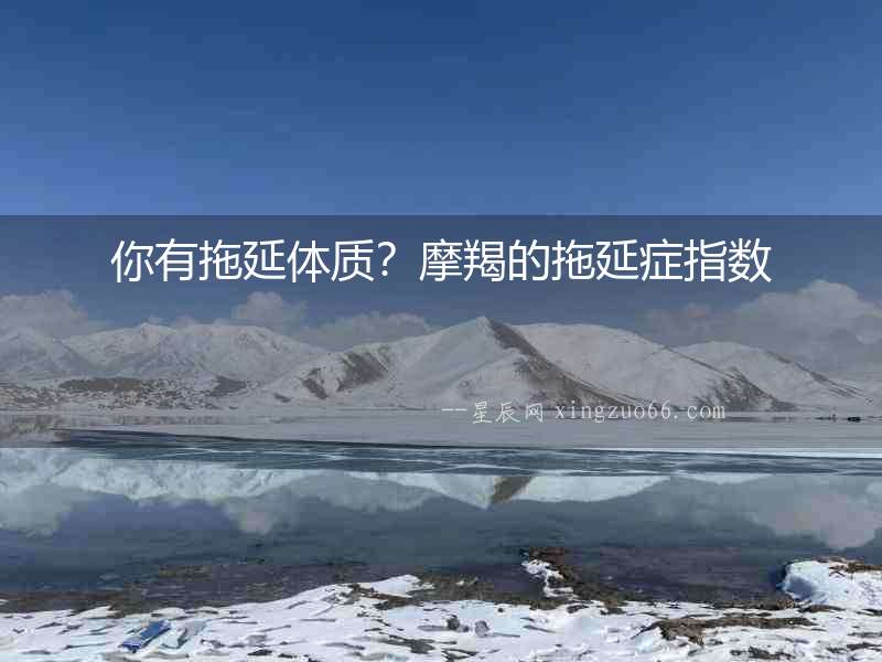 你有拖延體質？摩羯的拖延癥指數