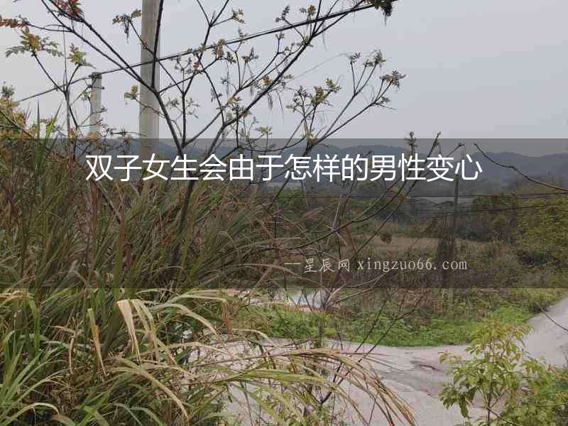 雙子女生會(huì)由于怎樣的男性變心
