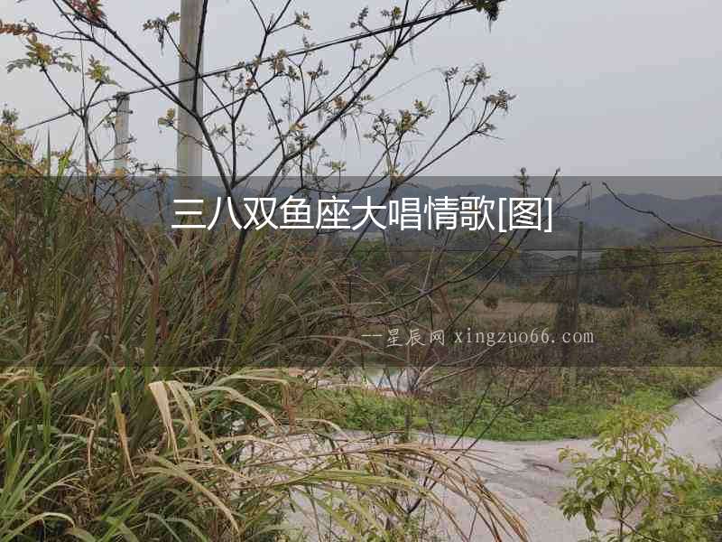 三八雙魚座大唱情歌[圖]