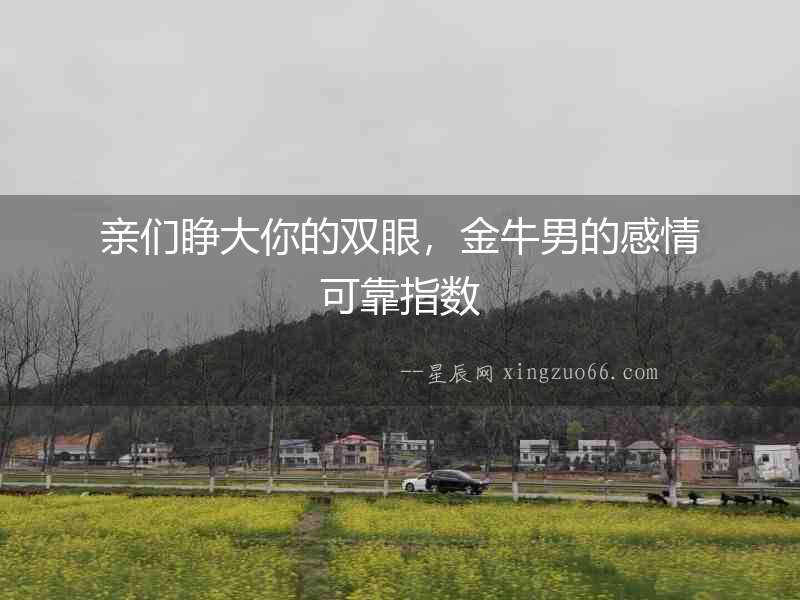 親們睜大你的雙眼，金牛男的感情可靠指數